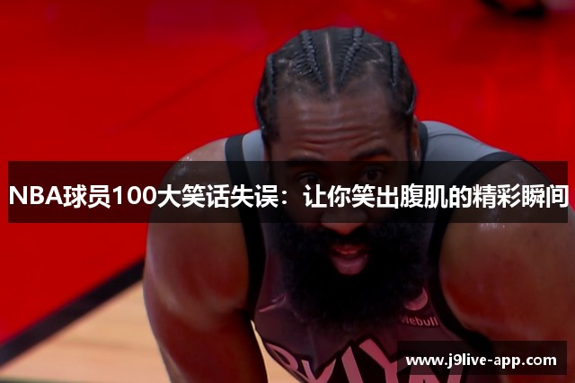 NBA球员100大笑话失误：让你笑出腹肌的精彩瞬间