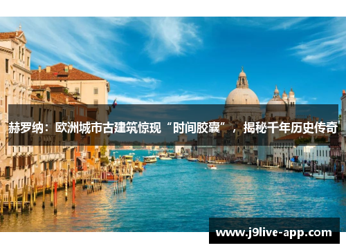 赫罗纳：欧洲城市古建筑惊现“时间胶囊”，揭秘千年历史传奇