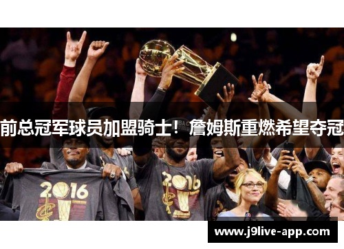 前总冠军球员加盟骑士！詹姆斯重燃希望夺冠