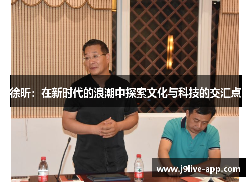 徐昕：在新时代的浪潮中探索文化与科技的交汇点